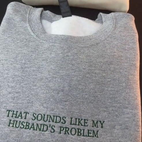 THAT SOUNDS LIKE MY HUSBANDS PROBLEM EMBROIDERED SWEATSHIRT/ Customizable Text