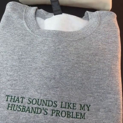 THAT SOUNDS LIKE MY HUSBANDS PROBLEM EMBROIDERED SWEATSHIRT/ Customizable Text