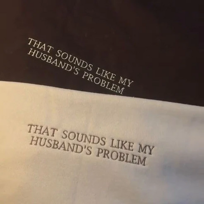 THAT SOUNDS LIKE MY HUSBANDS PROBLEM EMBROIDERED SWEATSHIRT/ Customizable Text